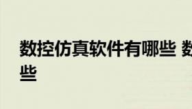 数控仿真软件有哪些 数控机床仿真软件有哪些