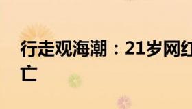 行走观海潮：21岁网红鱼塘边钓鱼时触电身亡