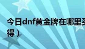 今日dnf黄金牌在哪里买2020（dnf金牌怎么得）