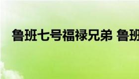 鲁班七号福禄兄弟 鲁班七号福禄兄弟台词