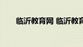 临沂教育网 临沂教育网官网查成绩）