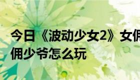 今日《波动少女2》女佣少爷流程攻略详解 女佣少爷怎么玩