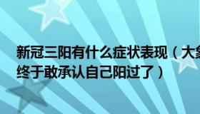 新冠三阳有什么症状表现（大象新闻客户端：新冠康复者：终于敢承认自己阳过了）