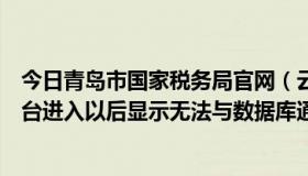 今日青岛市国家税务局官网（云南省国家税务局网络服务平台进入以后显示无法与数据库通信是怎么回事）