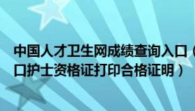 中国人才卫生网成绩查询入口（中国人才卫生网成绩查询入口护士资格证打印合格证明）