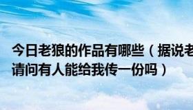 今日老狼的作品有哪些（据说老狼的同人凌辱系列出到八了 请问有人能给我传一份吗）