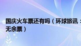 国庆火车票还有吗（环球旅讯：国庆假期部分线路火车票已无余票）