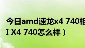 今日amd速龙x4 740相当于i几（AMD 速龙II X4 740怎么样）