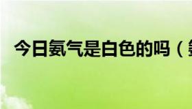 今日氨气是白色的吗（氨气是什么颜色的）