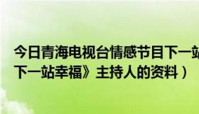 今日青海电视台情感节目下一站幸福（青海卫视情感栏目《下一站幸福》主持人的资料）