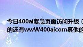 今日400ai紧急页面访问升级（不确定400ai什么原因,照成的还有wwW400aicom其他的介入点吗）