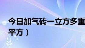 今日加气砖一立方多重?（加气砖一立方多少平方）