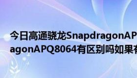 今日高通骁龙SnapdragonAPQ8064T与高通骁龙SnapdragonAPQ8064有区别吗如果有有多大差距