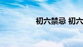 初六禁忌 初六禁忌2022