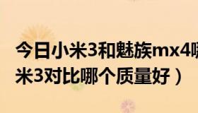 今日小米3和魅族mx4哪个好（魅族mx3与小米3对比哪个质量好）