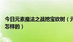 今日元素魔法之战挖宝砍树（元素魔法之战IV的挖宝攻略是怎样的）