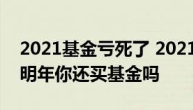 2021基金亏死了 2021年基金亏损10个多点明年你还买基金吗