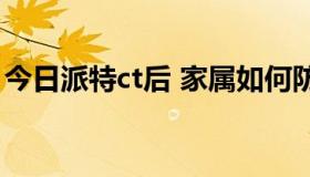 今日派特ct后 家属如何防辐射（如何防辐射）