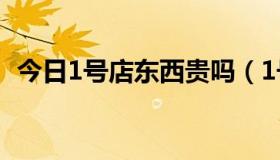 今日1号店东西贵吗（1号店东西是正品吗）