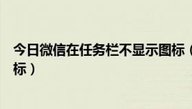 今日微信在任务栏不显示图标（如何让任务栏不显示图标图标）