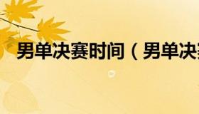 男单决赛时间（男单决赛时间乒乓球2021