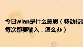 今日wlan是什么意思（移动校园wlan登陆界面记不住账号，每次都要输入，怎么办）