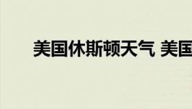 美国休斯顿天气 美国休斯顿天气类似