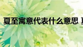 夏至寓意代表什么意思 夏至是代表什么意思