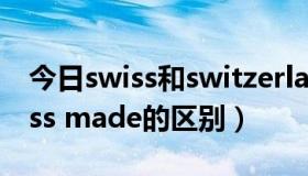 今日swiss和switzerland区别（swiss与swiss made的区别）