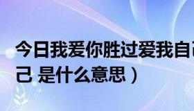 今日我爰你胜过爱我自己（我爱你胜过爱我自己 是什么意思）