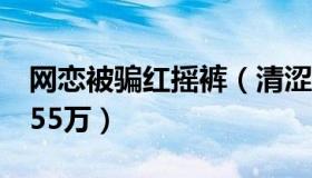 网恋被骗红摇裤（清涩之夏：网恋大妈被骗255万）