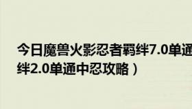 今日魔兽火影忍者羁绊7.0单通攻略（冰封王座火影忍者羁绊2.0单通中忍攻略）