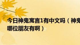 今日神鬼寓言1有中文吗（神鬼寓言1、2下载地址、攻略，哪位朋友有啊）