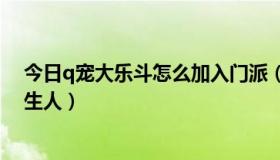 今日q宠大乐斗怎么加入门派（手机Q宠大乐斗怎么挑战陌生人）