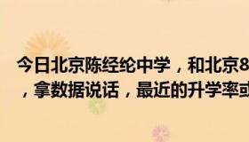 今日北京陈经纶中学，和北京80中 都是高中部哪个比较好！，拿数据说话，最近的升学率或者是高分学生！