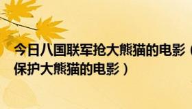 今日八国联军抢大熊猫的电影（一部关于八国联军侵华时期保护大熊猫的电影）