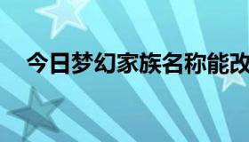 今日梦幻家族名称能改吗（梦幻家族名.）