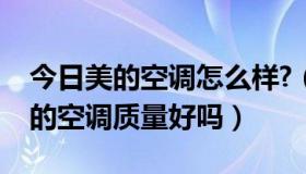 今日美的空调怎么样?（美的空调怎么样，美的空调质量好吗）