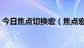 今日焦点切换宏（焦点宏设置的作用是什么）