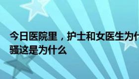 今日医院里，护士和女医生为什么都这么好接触好像都比较骚这是为什么