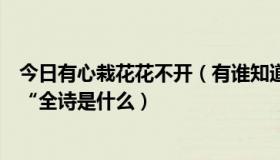 今日有心栽花花不开（有谁知道“无心插柳柳成荫”的出处“全诗是什么）