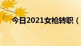 今日2021女枪转职（女枪转什么好啊）