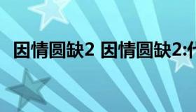 因情圆缺2 因情圆缺2:代理相亲 电影童萱）