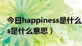 今日happiness是什么意思中文（Happiness是什么意思）