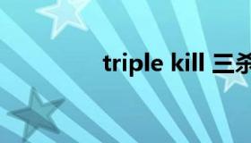 triple kill 三杀triple kill