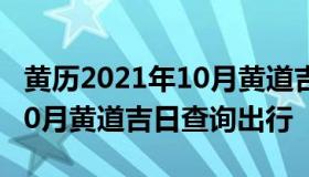 黄历2021年10月黄道吉日查询 黄历2021年10月黄道吉日查询出行