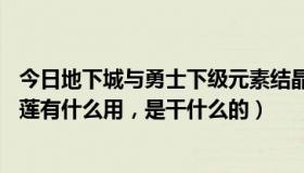 今日地下城与勇士下级元素结晶（DNF里上级元素结晶和黑莲有什么用，是干什么的）