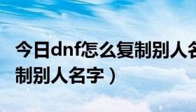 今日dnf怎么复制别人名字装备（DNF怎么复制别人名字）