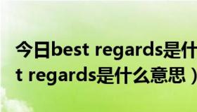 今日best regards是什么意思中文翻译（best regards是什么意思）