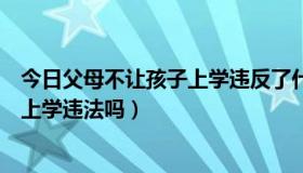 今日父母不让孩子上学违反了什么法律规定（父母不让子女上学违法吗）